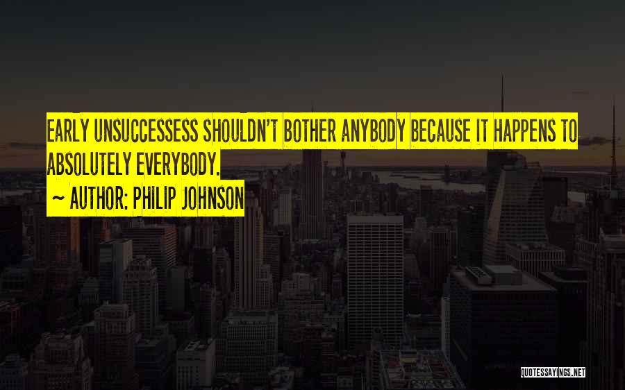 Philip Johnson Quotes: Early Unsuccessess Shouldn't Bother Anybody Because It Happens To Absolutely Everybody.