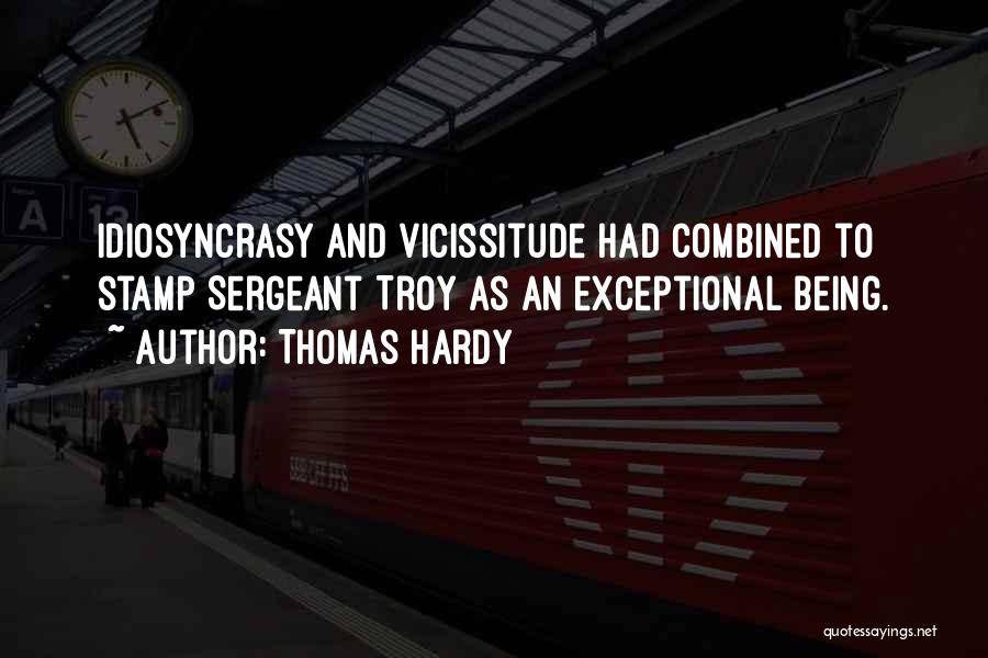Thomas Hardy Quotes: Idiosyncrasy And Vicissitude Had Combined To Stamp Sergeant Troy As An Exceptional Being.