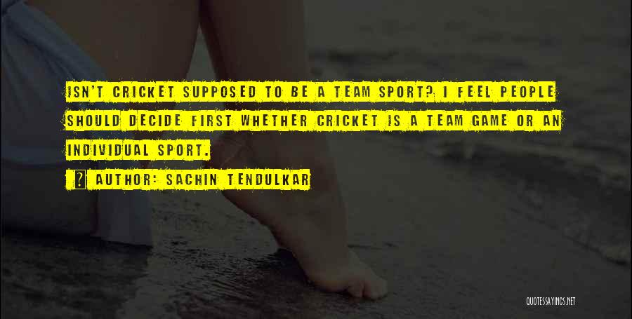 Sachin Tendulkar Quotes: Isn't Cricket Supposed To Be A Team Sport? I Feel People Should Decide First Whether Cricket Is A Team Game