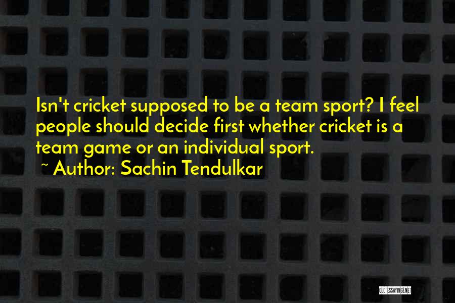 Sachin Tendulkar Quotes: Isn't Cricket Supposed To Be A Team Sport? I Feel People Should Decide First Whether Cricket Is A Team Game