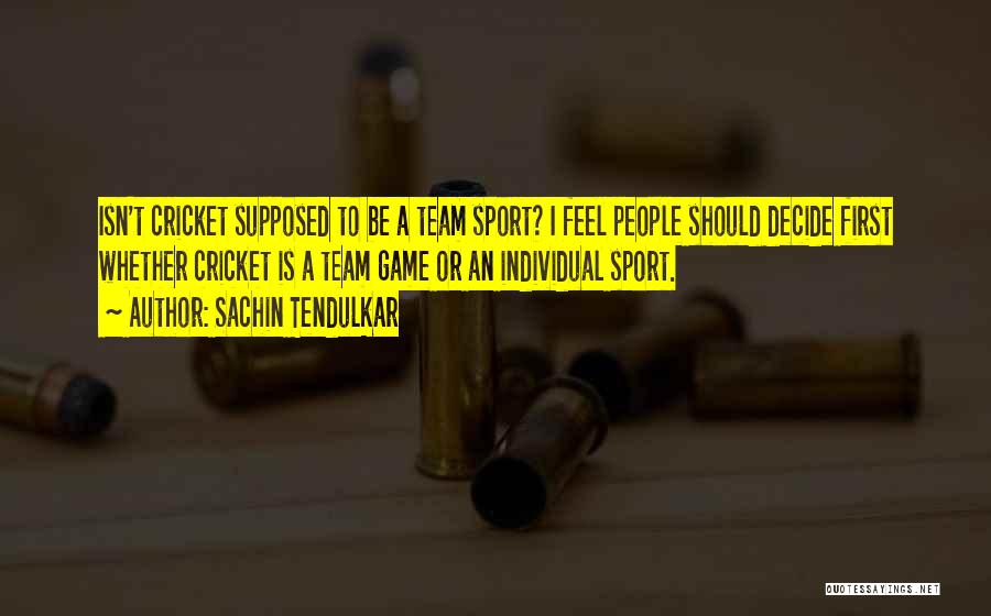 Sachin Tendulkar Quotes: Isn't Cricket Supposed To Be A Team Sport? I Feel People Should Decide First Whether Cricket Is A Team Game