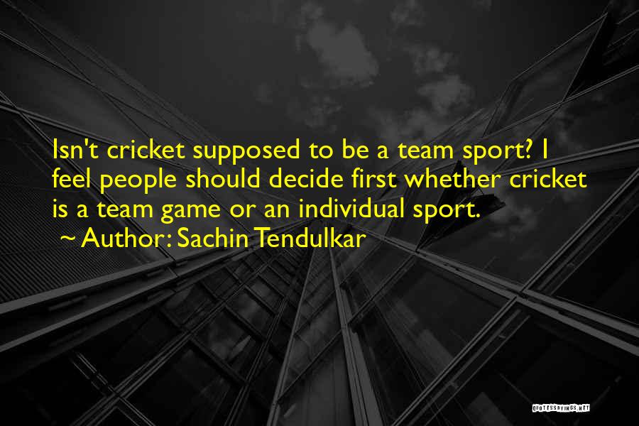 Sachin Tendulkar Quotes: Isn't Cricket Supposed To Be A Team Sport? I Feel People Should Decide First Whether Cricket Is A Team Game