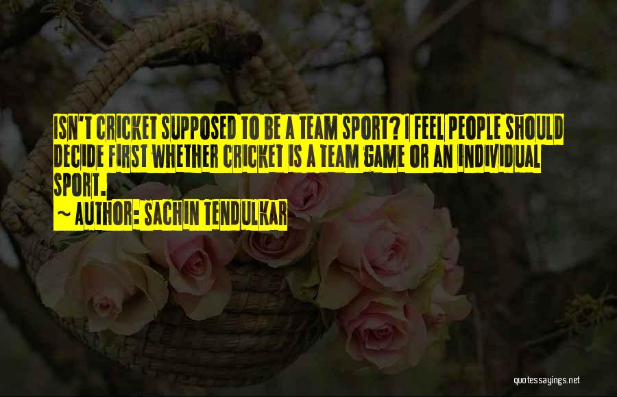 Sachin Tendulkar Quotes: Isn't Cricket Supposed To Be A Team Sport? I Feel People Should Decide First Whether Cricket Is A Team Game