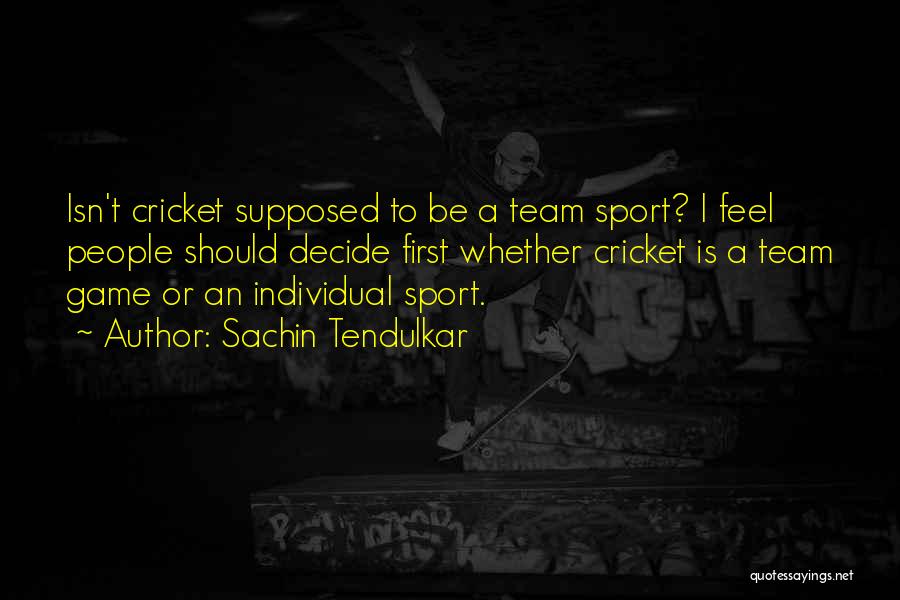 Sachin Tendulkar Quotes: Isn't Cricket Supposed To Be A Team Sport? I Feel People Should Decide First Whether Cricket Is A Team Game