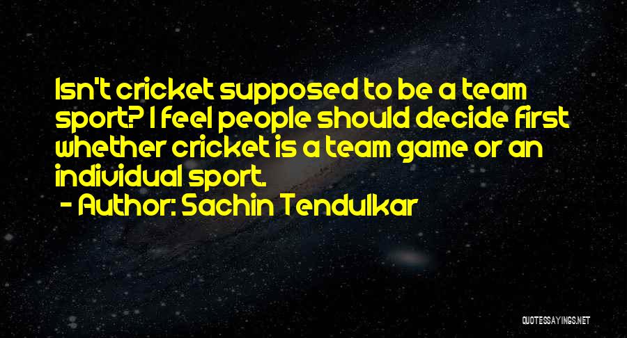 Sachin Tendulkar Quotes: Isn't Cricket Supposed To Be A Team Sport? I Feel People Should Decide First Whether Cricket Is A Team Game