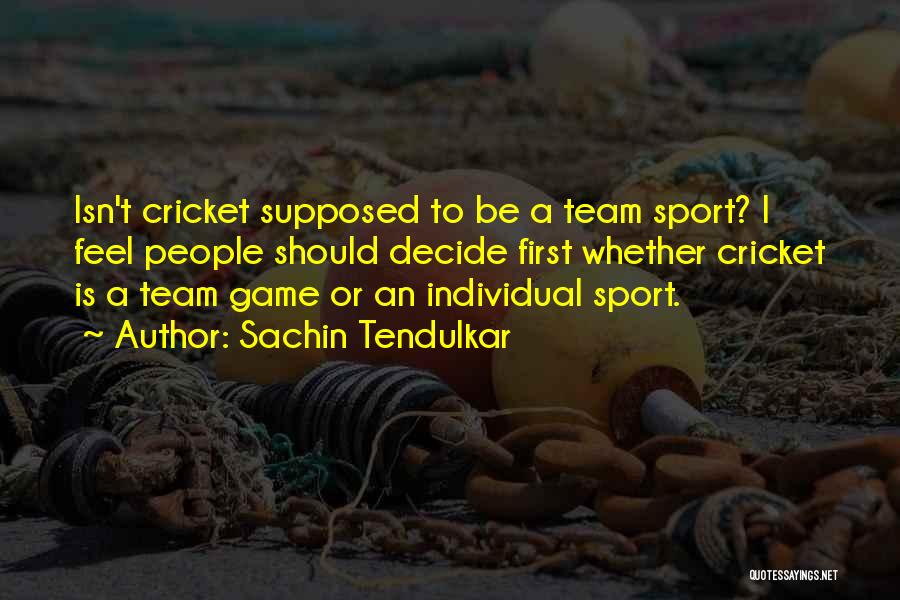 Sachin Tendulkar Quotes: Isn't Cricket Supposed To Be A Team Sport? I Feel People Should Decide First Whether Cricket Is A Team Game