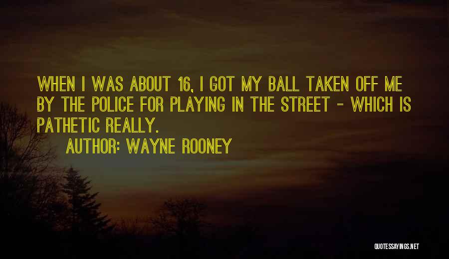 Wayne Rooney Quotes: When I Was About 16, I Got My Ball Taken Off Me By The Police For Playing In The Street
