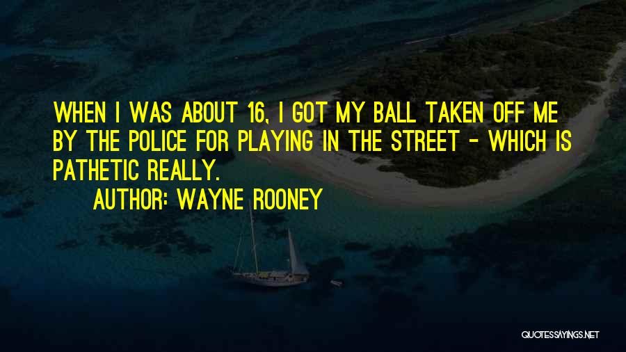 Wayne Rooney Quotes: When I Was About 16, I Got My Ball Taken Off Me By The Police For Playing In The Street