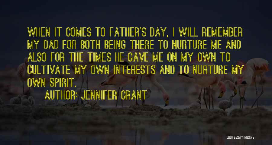 Jennifer Grant Quotes: When It Comes To Father's Day, I Will Remember My Dad For Both Being There To Nurture Me And Also