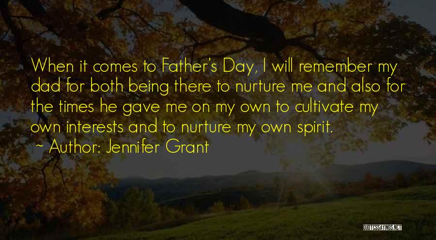 Jennifer Grant Quotes: When It Comes To Father's Day, I Will Remember My Dad For Both Being There To Nurture Me And Also