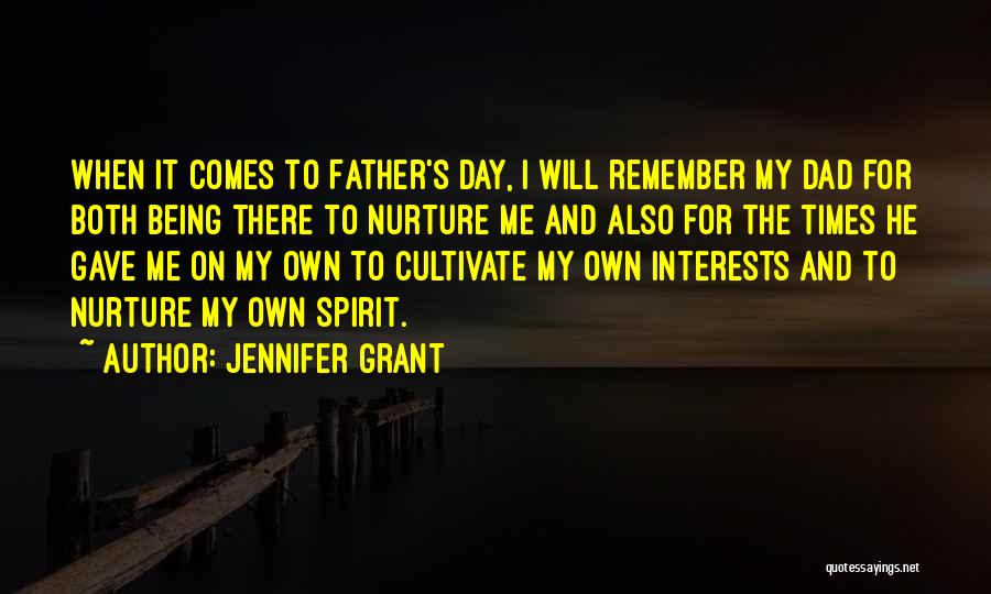 Jennifer Grant Quotes: When It Comes To Father's Day, I Will Remember My Dad For Both Being There To Nurture Me And Also