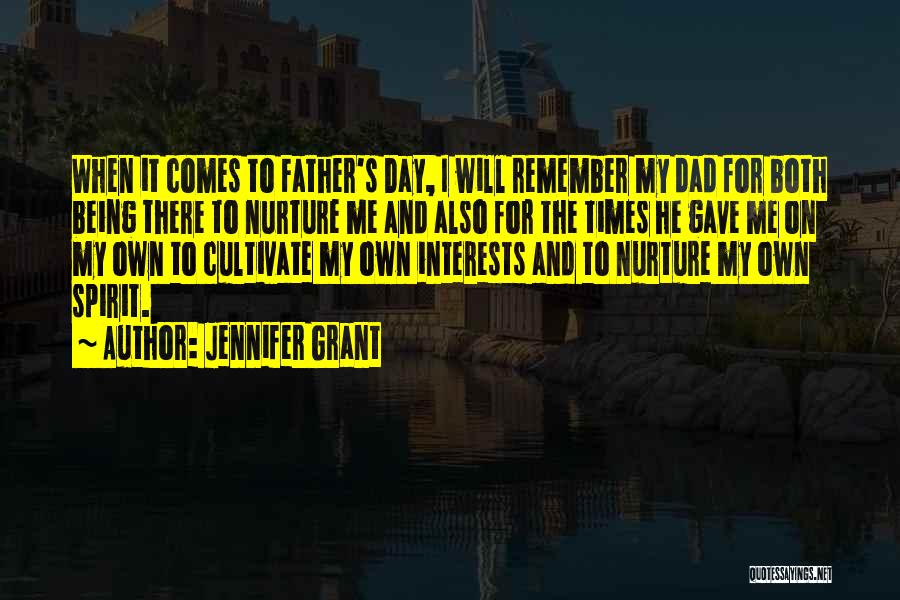 Jennifer Grant Quotes: When It Comes To Father's Day, I Will Remember My Dad For Both Being There To Nurture Me And Also