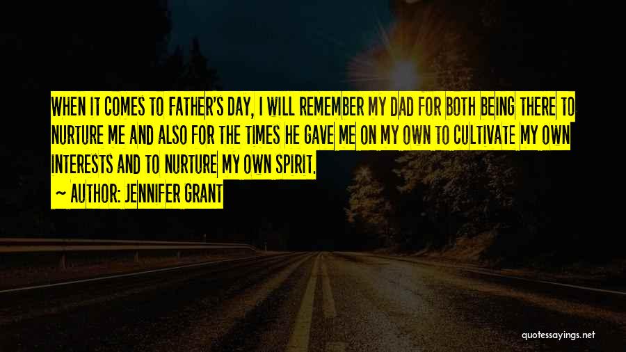 Jennifer Grant Quotes: When It Comes To Father's Day, I Will Remember My Dad For Both Being There To Nurture Me And Also