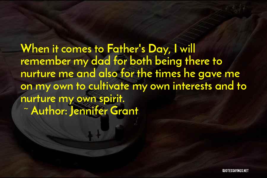 Jennifer Grant Quotes: When It Comes To Father's Day, I Will Remember My Dad For Both Being There To Nurture Me And Also