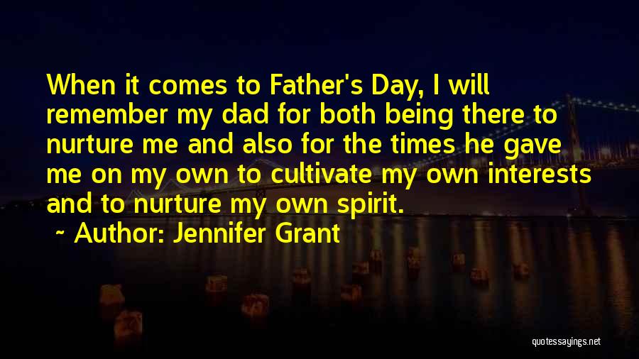 Jennifer Grant Quotes: When It Comes To Father's Day, I Will Remember My Dad For Both Being There To Nurture Me And Also