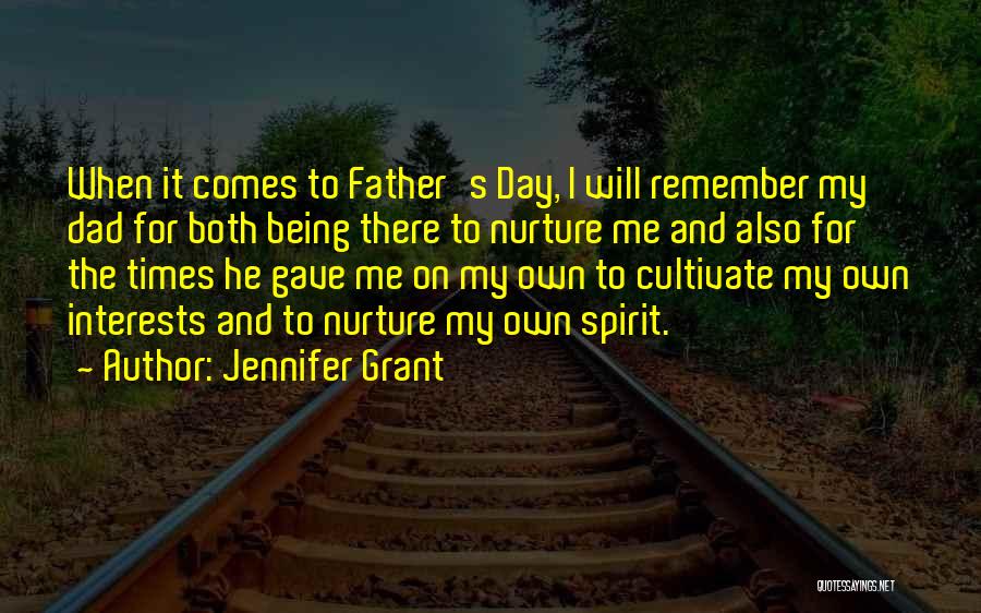 Jennifer Grant Quotes: When It Comes To Father's Day, I Will Remember My Dad For Both Being There To Nurture Me And Also