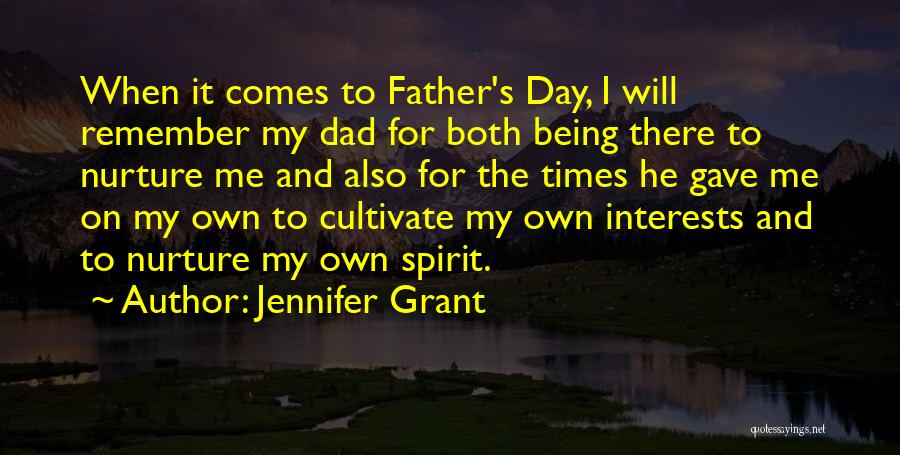Jennifer Grant Quotes: When It Comes To Father's Day, I Will Remember My Dad For Both Being There To Nurture Me And Also