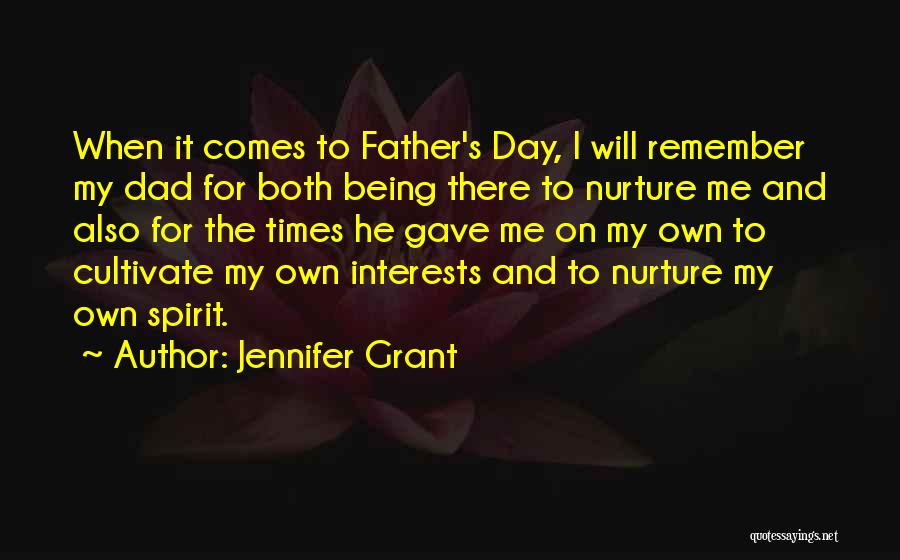 Jennifer Grant Quotes: When It Comes To Father's Day, I Will Remember My Dad For Both Being There To Nurture Me And Also