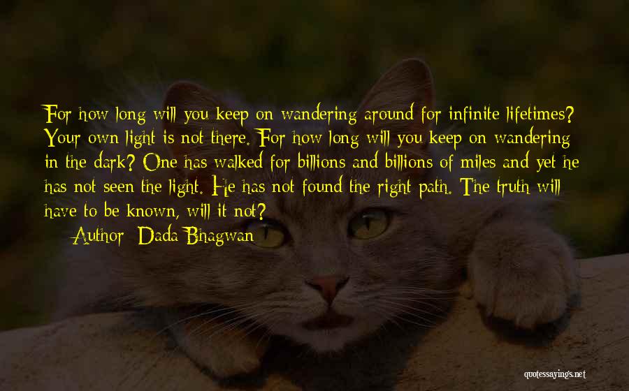 Dada Bhagwan Quotes: For How Long Will You Keep On Wandering Around For Infinite Lifetimes? Your Own Light Is Not There. For How