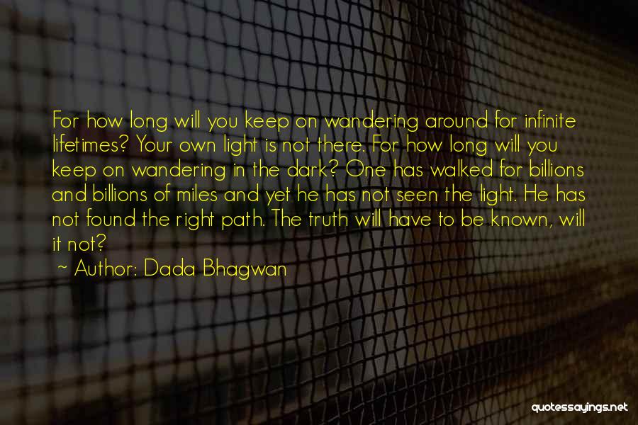 Dada Bhagwan Quotes: For How Long Will You Keep On Wandering Around For Infinite Lifetimes? Your Own Light Is Not There. For How