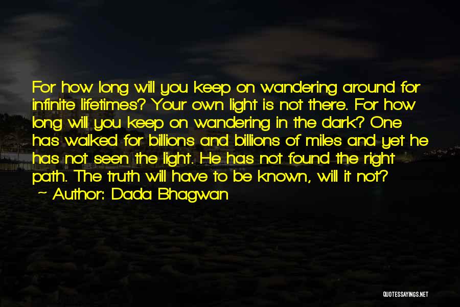 Dada Bhagwan Quotes: For How Long Will You Keep On Wandering Around For Infinite Lifetimes? Your Own Light Is Not There. For How