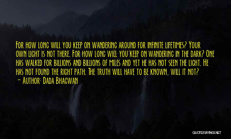 Dada Bhagwan Quotes: For How Long Will You Keep On Wandering Around For Infinite Lifetimes? Your Own Light Is Not There. For How