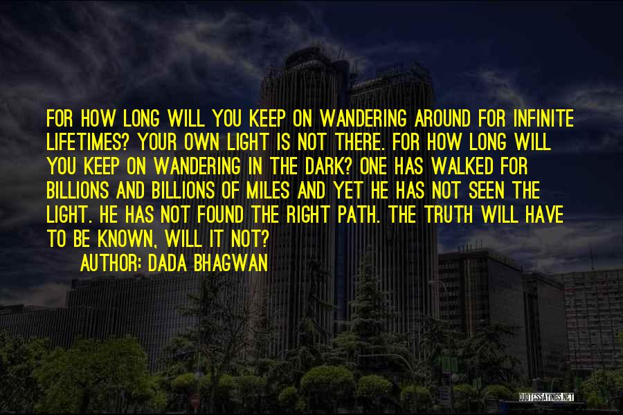 Dada Bhagwan Quotes: For How Long Will You Keep On Wandering Around For Infinite Lifetimes? Your Own Light Is Not There. For How