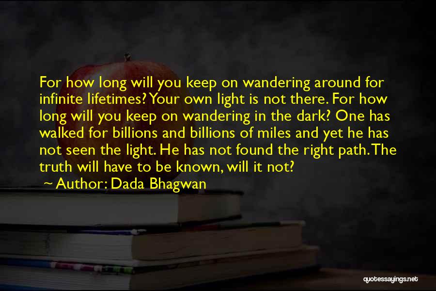 Dada Bhagwan Quotes: For How Long Will You Keep On Wandering Around For Infinite Lifetimes? Your Own Light Is Not There. For How