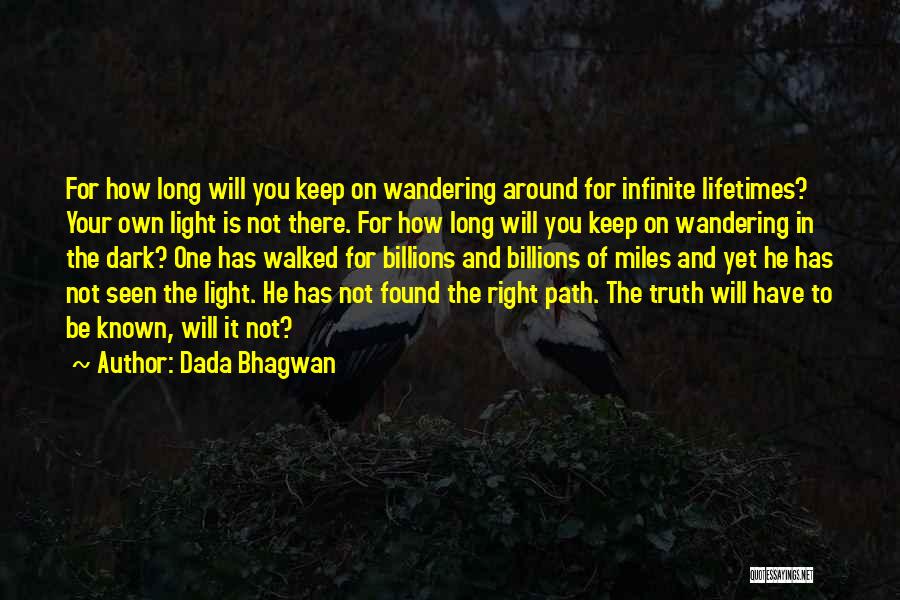 Dada Bhagwan Quotes: For How Long Will You Keep On Wandering Around For Infinite Lifetimes? Your Own Light Is Not There. For How