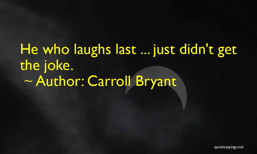 Carroll Bryant Quotes: He Who Laughs Last ... Just Didn't Get The Joke.