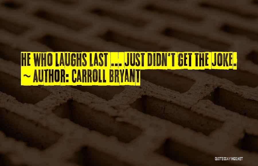 Carroll Bryant Quotes: He Who Laughs Last ... Just Didn't Get The Joke.