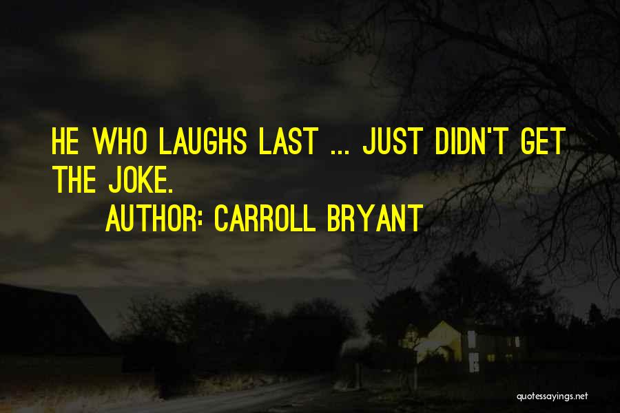 Carroll Bryant Quotes: He Who Laughs Last ... Just Didn't Get The Joke.