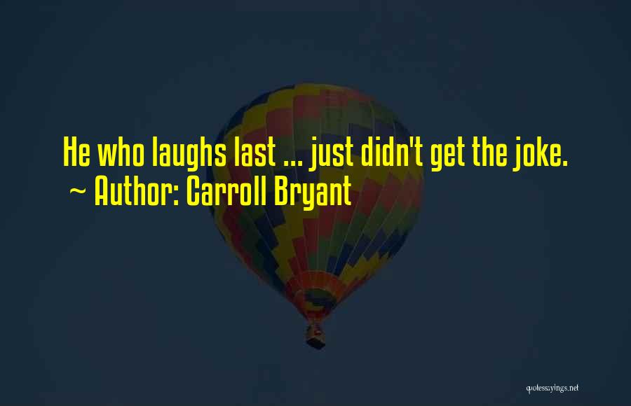 Carroll Bryant Quotes: He Who Laughs Last ... Just Didn't Get The Joke.