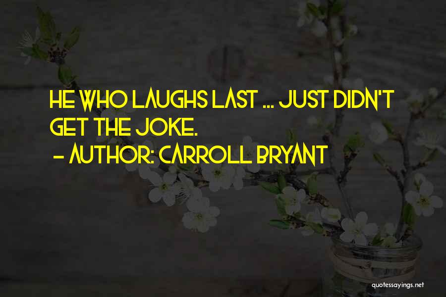 Carroll Bryant Quotes: He Who Laughs Last ... Just Didn't Get The Joke.