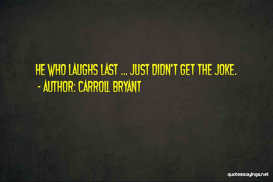 Carroll Bryant Quotes: He Who Laughs Last ... Just Didn't Get The Joke.