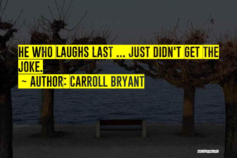 Carroll Bryant Quotes: He Who Laughs Last ... Just Didn't Get The Joke.