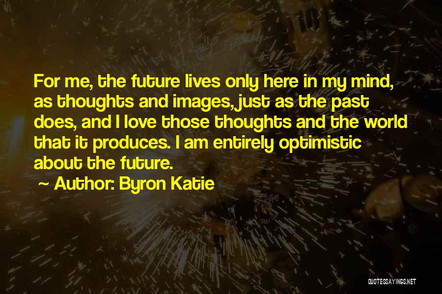 Byron Katie Quotes: For Me, The Future Lives Only Here In My Mind, As Thoughts And Images, Just As The Past Does, And