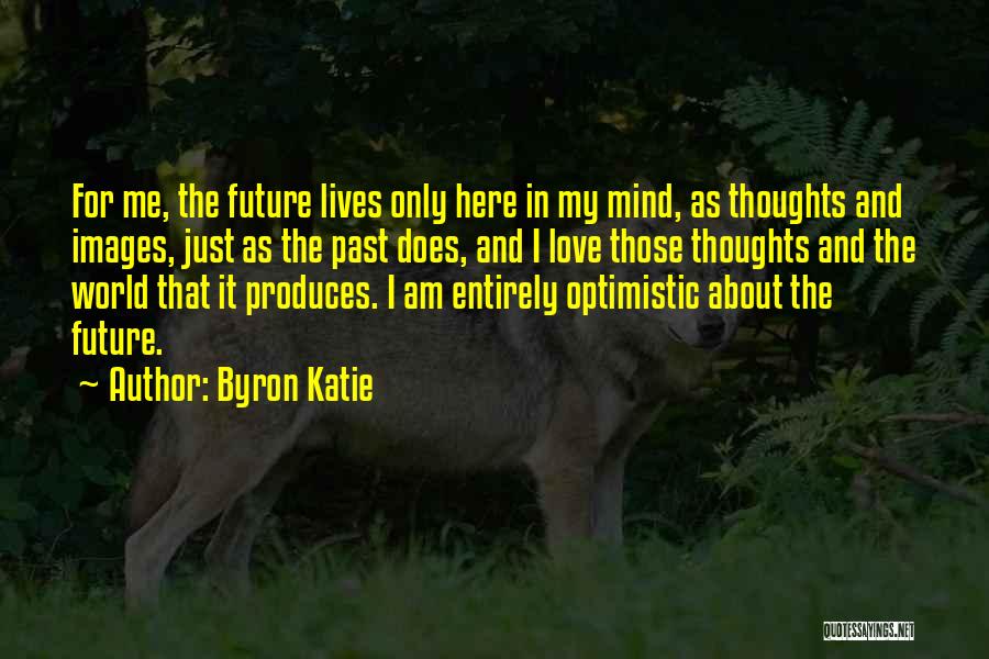 Byron Katie Quotes: For Me, The Future Lives Only Here In My Mind, As Thoughts And Images, Just As The Past Does, And