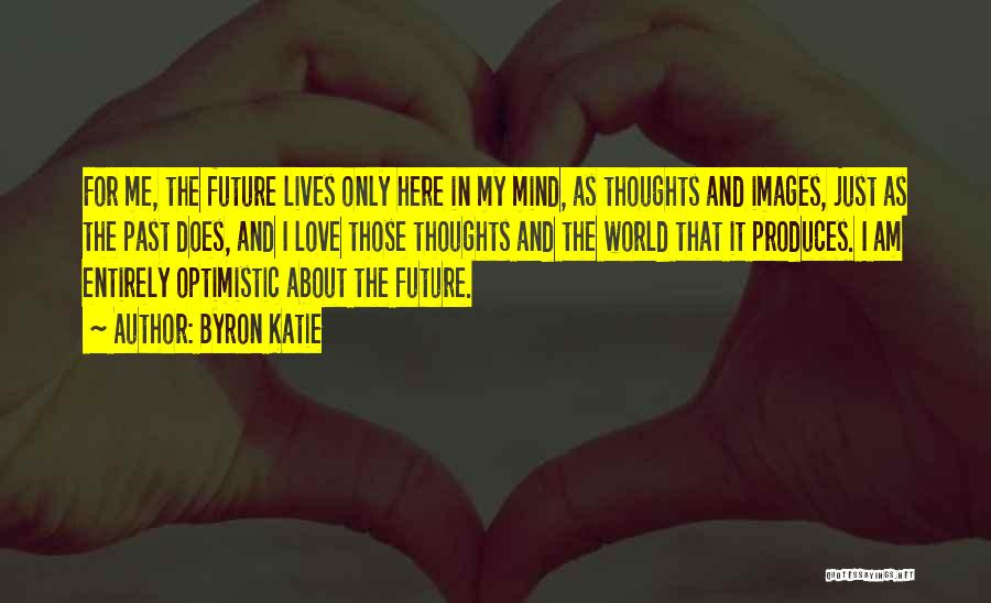 Byron Katie Quotes: For Me, The Future Lives Only Here In My Mind, As Thoughts And Images, Just As The Past Does, And