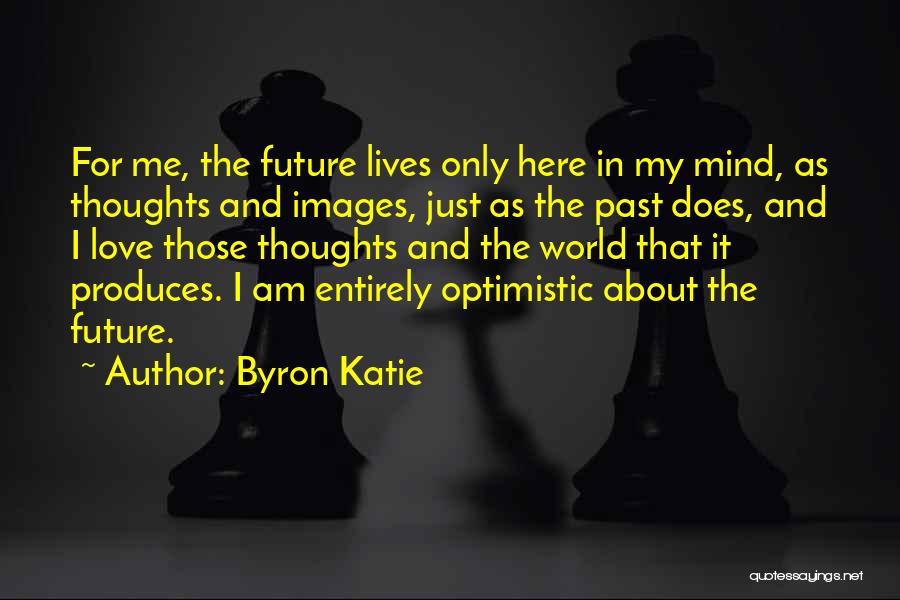 Byron Katie Quotes: For Me, The Future Lives Only Here In My Mind, As Thoughts And Images, Just As The Past Does, And