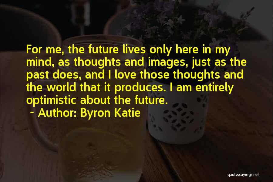 Byron Katie Quotes: For Me, The Future Lives Only Here In My Mind, As Thoughts And Images, Just As The Past Does, And