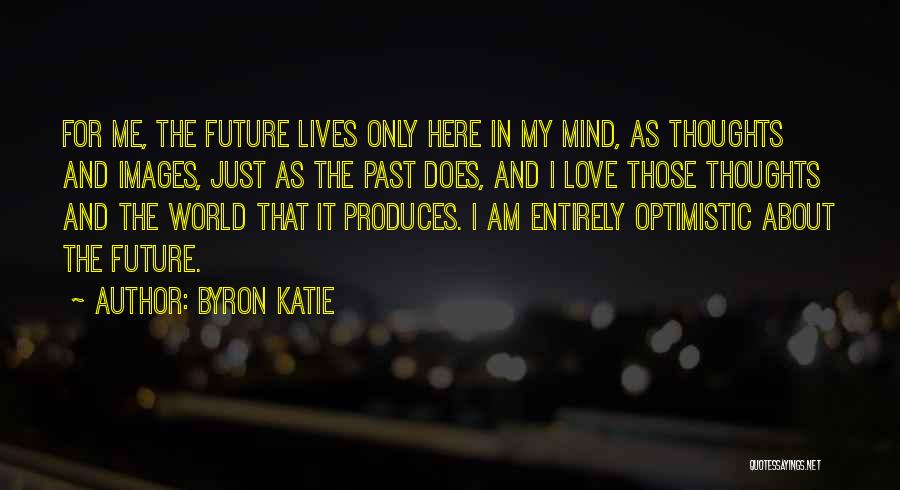 Byron Katie Quotes: For Me, The Future Lives Only Here In My Mind, As Thoughts And Images, Just As The Past Does, And