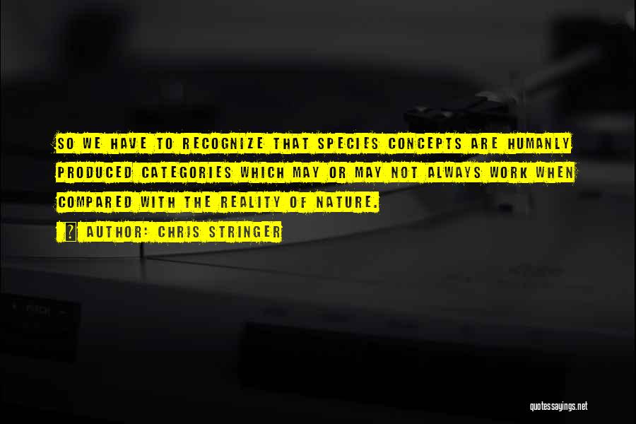 Chris Stringer Quotes: So We Have To Recognize That Species Concepts Are Humanly Produced Categories Which May Or May Not Always Work When