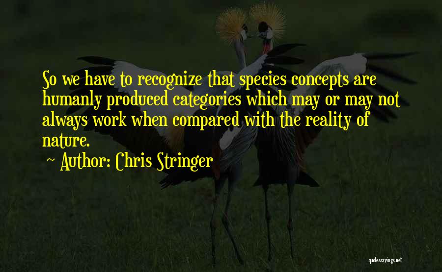 Chris Stringer Quotes: So We Have To Recognize That Species Concepts Are Humanly Produced Categories Which May Or May Not Always Work When