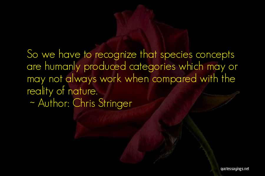 Chris Stringer Quotes: So We Have To Recognize That Species Concepts Are Humanly Produced Categories Which May Or May Not Always Work When