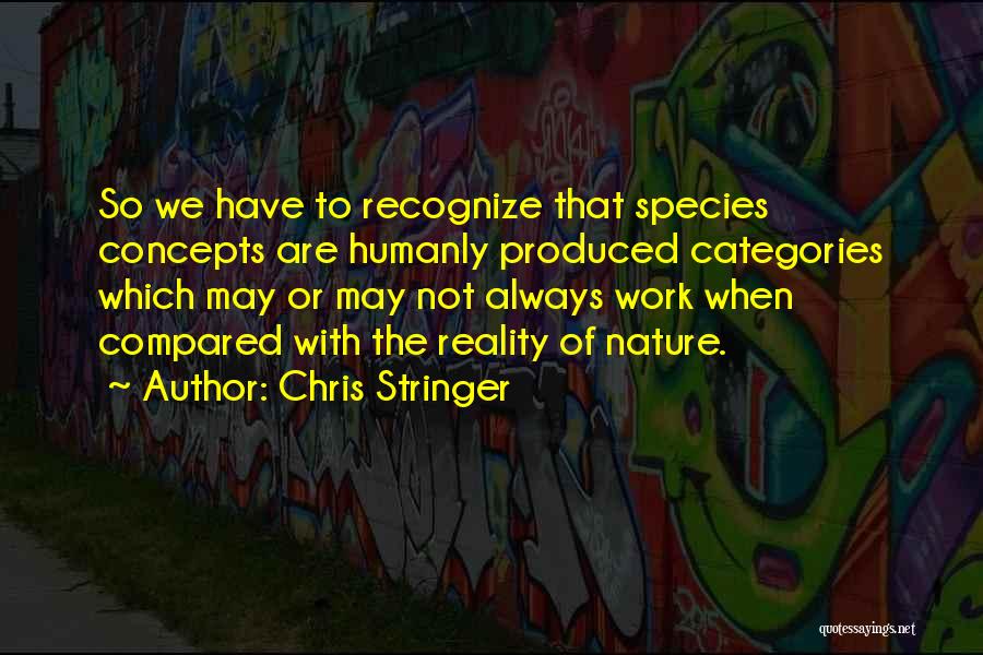 Chris Stringer Quotes: So We Have To Recognize That Species Concepts Are Humanly Produced Categories Which May Or May Not Always Work When