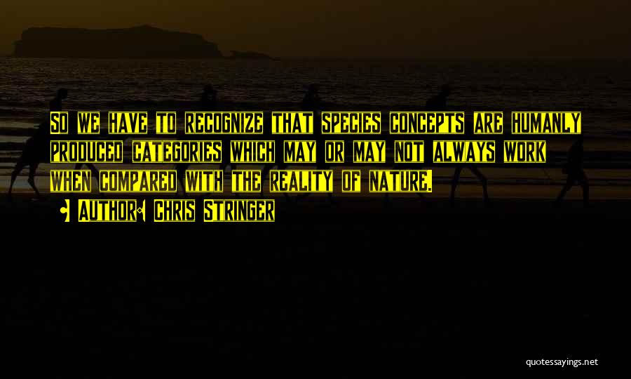 Chris Stringer Quotes: So We Have To Recognize That Species Concepts Are Humanly Produced Categories Which May Or May Not Always Work When