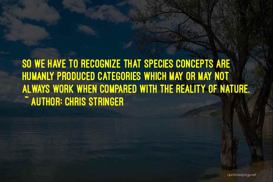 Chris Stringer Quotes: So We Have To Recognize That Species Concepts Are Humanly Produced Categories Which May Or May Not Always Work When