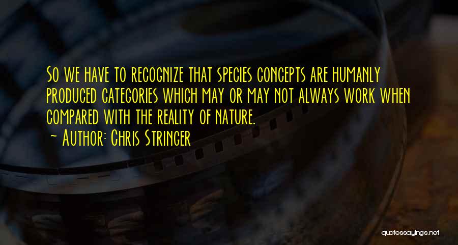Chris Stringer Quotes: So We Have To Recognize That Species Concepts Are Humanly Produced Categories Which May Or May Not Always Work When