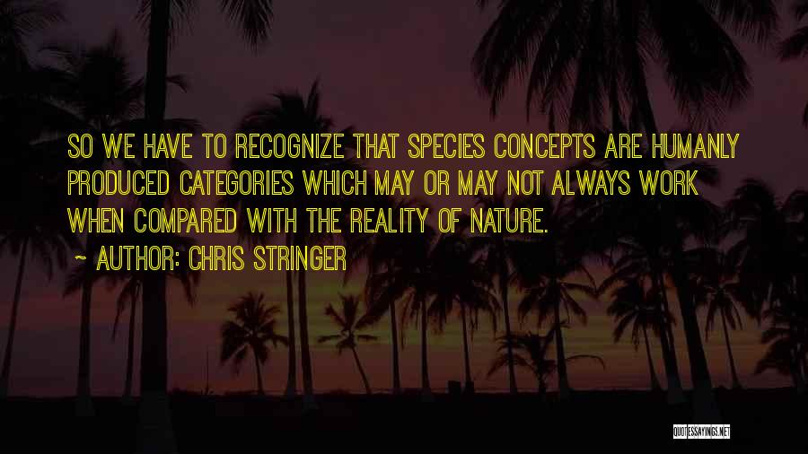 Chris Stringer Quotes: So We Have To Recognize That Species Concepts Are Humanly Produced Categories Which May Or May Not Always Work When
